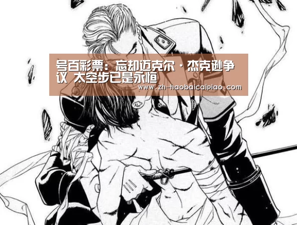 号百彩票:忘却迈克尔·杰克逊争议 太空步已是永恒(图1) 号百彩票